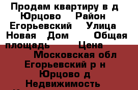 Продам квартиру в д. Юрцово  › Район ­ Егорьевский  › Улица ­ Новая › Дом ­ 3 › Общая площадь ­ 32 › Цена ­ 1 300 000 - Московская обл., Егорьевский р-н, Юрцово д. Недвижимость » Квартиры продажа   